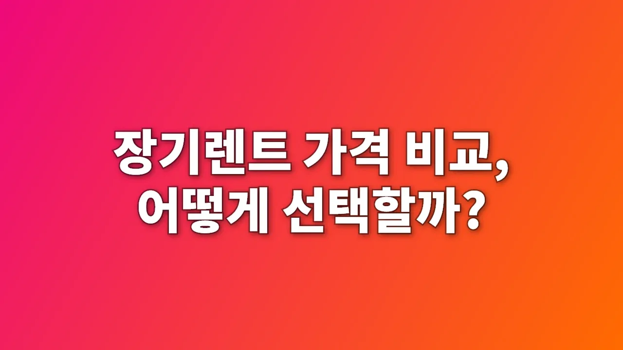 장기렌트 가격 비교, 어떻게 선택할까?